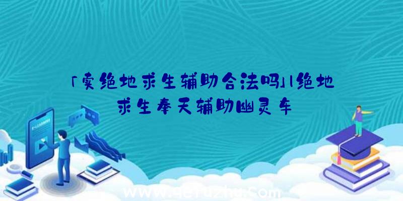 「卖绝地求生辅助合法吗」|绝地求生奉天辅助幽灵车